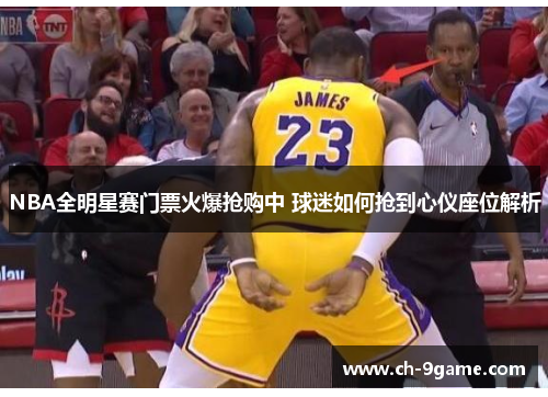 NBA全明星赛门票火爆抢购中 球迷如何抢到心仪座位解析