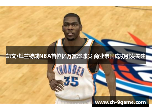 凯文·杜兰特成NBA首位亿万富翁球员 商业帝国成功引发关注