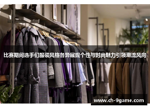 比赛期间选手们服装风格各异展现个性与时尚魅力引领潮流风向