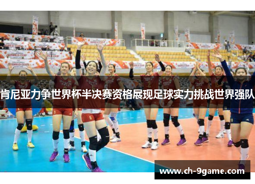 肯尼亚力争世界杯半决赛资格展现足球实力挑战世界强队