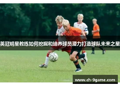 英冠明星教练如何挖掘和培养球员潜力打造球队未来之星