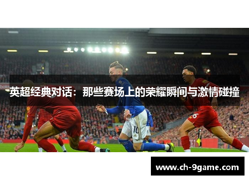 英超经典对话：那些赛场上的荣耀瞬间与激情碰撞