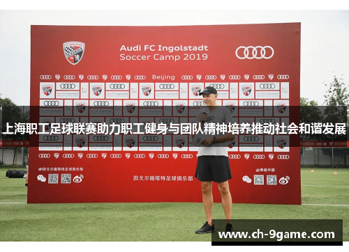 上海职工足球联赛助力职工健身与团队精神培养推动社会和谐发展