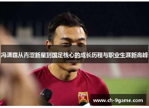 冯潇霆从青涩新星到国足核心的成长历程与职业生涯新高峰