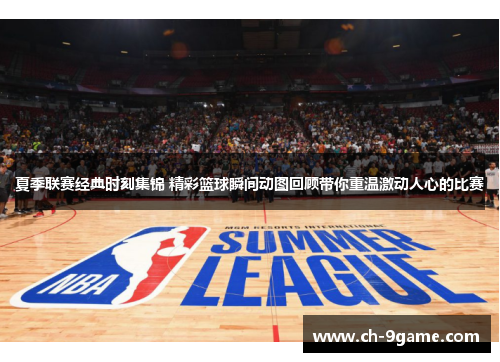 夏季联赛经典时刻集锦 精彩篮球瞬间动图回顾带你重温激动人心的比赛