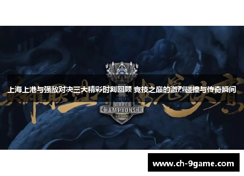 上海上港与强敌对决三大精彩时刻回顾 竞技之巅的激烈碰撞与传奇瞬间