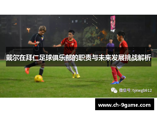 戴尔在拜仁足球俱乐部的职责与未来发展挑战解析