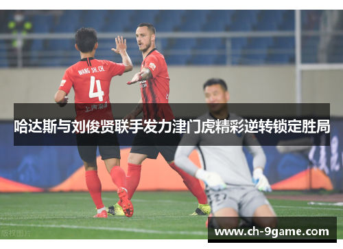 哈达斯与刘俊贤联手发力津门虎精彩逆转锁定胜局