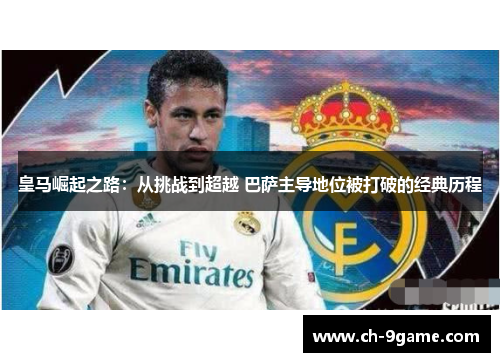 皇马崛起之路：从挑战到超越 巴萨主导地位被打破的经典历程