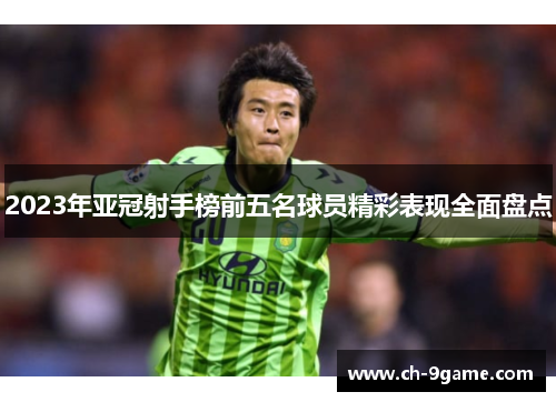 2023年亚冠射手榜前五名球员精彩表现全面盘点