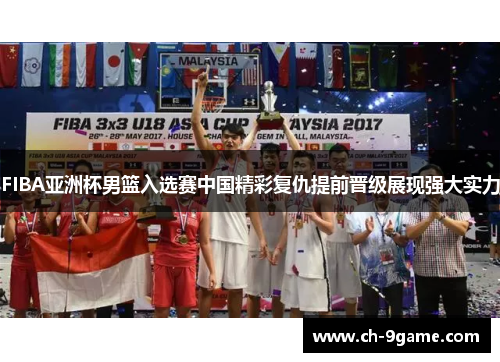 FIBA亚洲杯男篮入选赛中国精彩复仇提前晋级展现强大实力