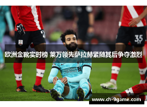 欧洲金靴实时榜 莱万领先萨拉赫紧随其后争夺激烈