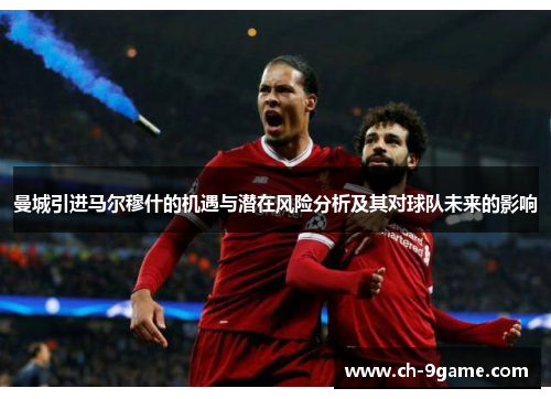 曼城引进马尔穆什的机遇与潜在风险分析及其对球队未来的影响