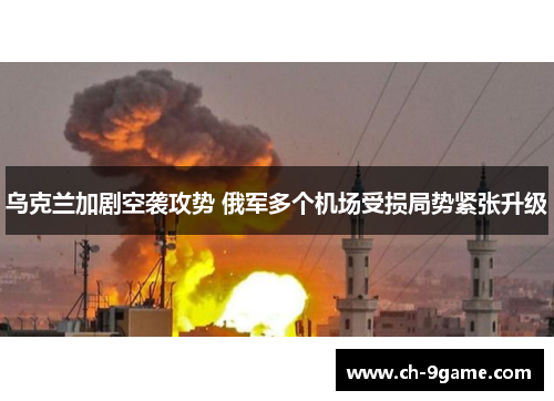 乌克兰加剧空袭攻势 俄军多个机场受损局势紧张升级