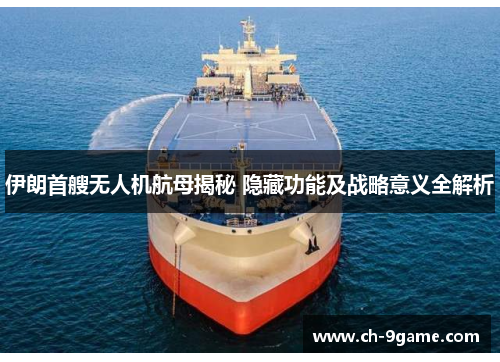 伊朗首艘无人机航母揭秘 隐藏功能及战略意义全解析