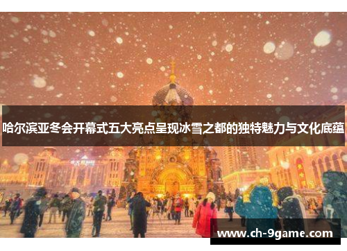 哈尔滨亚冬会开幕式五大亮点呈现冰雪之都的独特魅力与文化底蕴