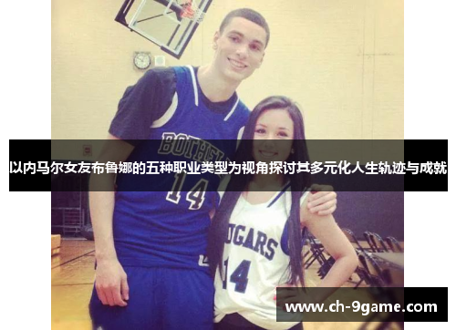 以内马尔女友布鲁娜的五种职业类型为视角探讨其多元化人生轨迹与成就