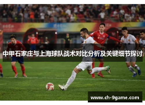 中甲石家庄与上海球队战术对比分析及关键细节探讨