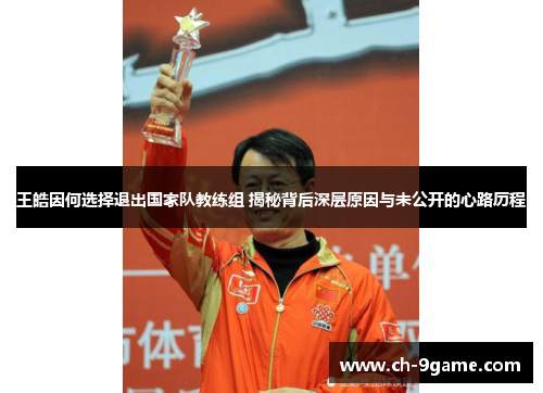 王皓因何选择退出国家队教练组 揭秘背后深层原因与未公开的心路历程