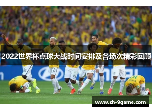 2022世界杯点球大战时间安排及各场次精彩回顾