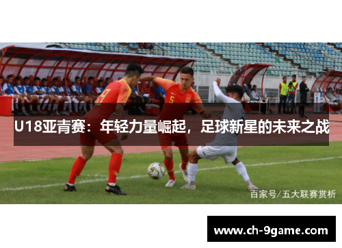 U18亚青赛：年轻力量崛起，足球新星的未来之战
