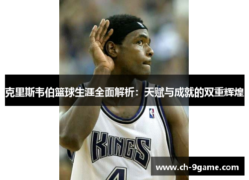 克里斯韦伯篮球生涯全面解析：天赋与成就的双重辉煌