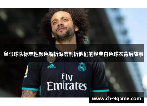 皇马球队标志性颜色解析深度剖析他们的经典白色球衣背后故事