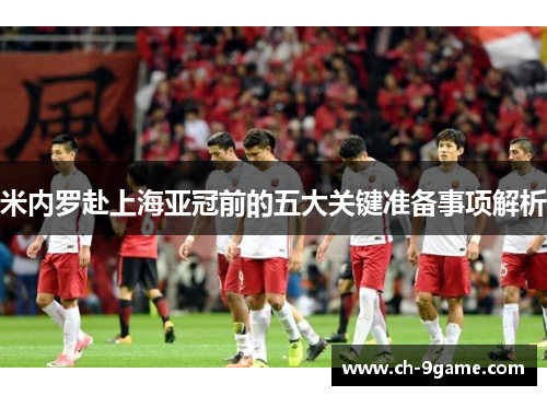 米内罗赴上海亚冠前的五大关键准备事项解析