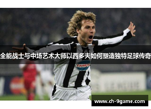 全能战士与中场艺术大师以西多夫如何塑造独特足球传奇