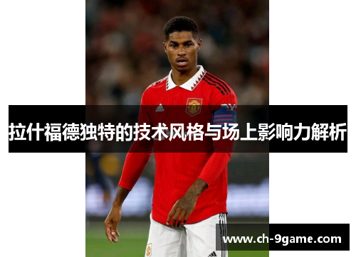 拉什福德独特的技术风格与场上影响力解析