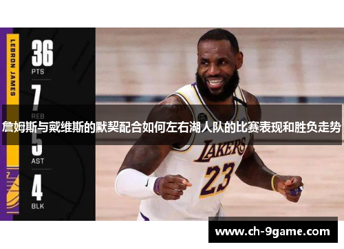 詹姆斯与戴维斯的默契配合如何左右湖人队的比赛表现和胜负走势 詹姆斯与戴维斯的默契配合如何左右湖人队的比赛表现和胜负走势