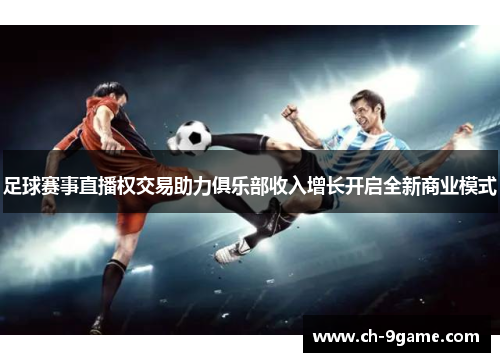 足球赛事直播权交易助力俱乐部收入增长开启全新商业模式