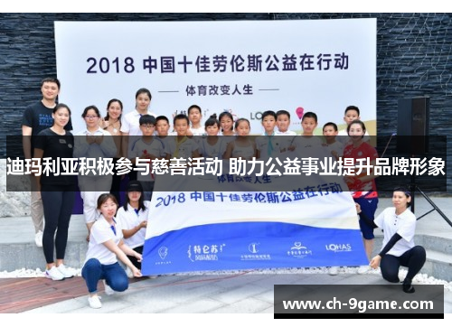 迪玛利亚积极参与慈善活动 助力公益事业提升品牌形象 迪玛利亚积极参与慈善活动 助力公益事业提升品牌形象