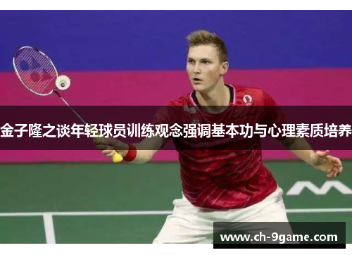 金子隆之谈年轻球员训练观念强调基本功与心理素质培养 金子隆之谈年轻球员训练观念强调基本功与心理素质培养