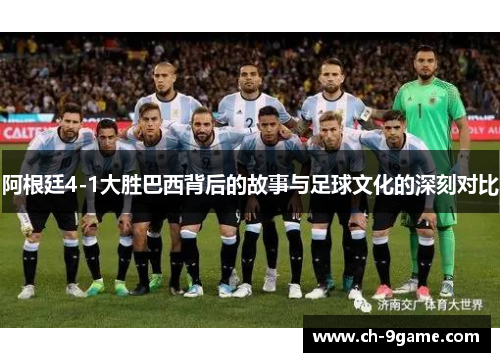 阿根廷4-1大胜巴西背后的故事与足球文化的深刻对比 阿根廷4-1大胜巴西背后的故事与足球文化的深刻对比