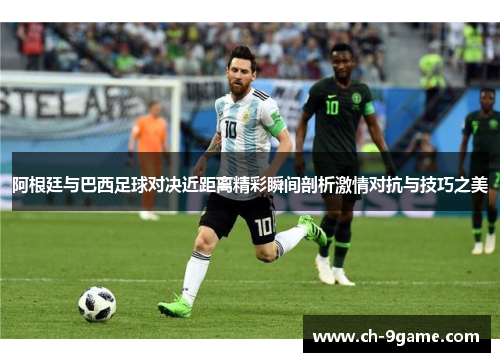 阿根廷与巴西足球对决近距离精彩瞬间剖析激情对抗与技巧之美 阿根廷与巴西足球对决近距离精彩瞬间剖析激情对抗与技巧之美