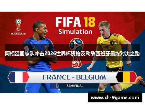 阿根廷国家队冲击2026世界杯资格及劲敌西班牙最终对决之路 阿根廷国家队冲击2026世界杯资格及劲敌西班牙最终对决之路