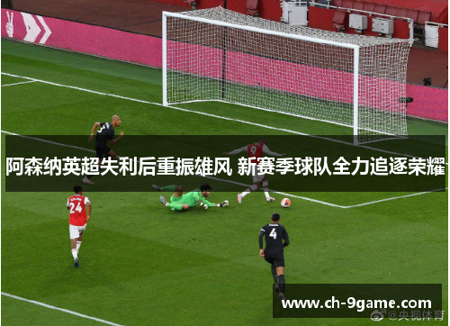 阿森纳英超失利后重振雄风 新赛季球队全力追逐荣耀