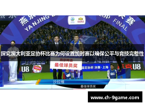 探究澳大利亚足协杯比赛为何设置加时赛以确保公平与竞技完整性