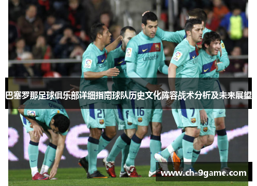 巴塞罗那足球俱乐部详细指南球队历史文化阵容战术分析及未来展望