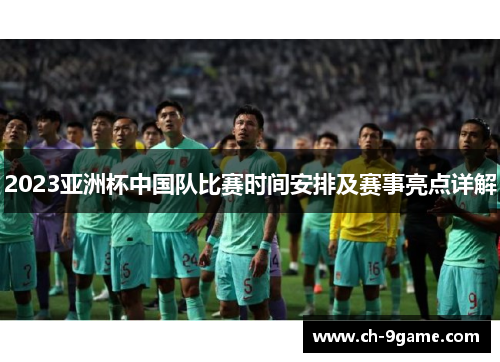 2023亚洲杯中国队比赛时间安排及赛事亮点详解 2023亚洲杯中国队比赛时间安排及赛事亮点详解