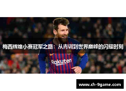 梅西辉煌小赛冠军之路:从青训到世界巅峰的闪耀时刻 梅西辉煌小赛冠军之路:从青训到世界巅峰的闪耀时刻