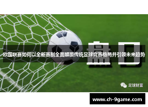 欧国联赛如何以全新赛制全面颠覆传统足球竞赛格局并引领未来趋势 欧国联赛如何以全新赛制全面颠覆传统足球竞赛格局并引领未来趋势