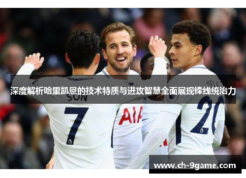 深度解析哈里凯恩的技术特质与进攻智慧全面展现锋线统治力 深度解析哈里凯恩的技术特质与进攻智慧全面展现锋线统治力