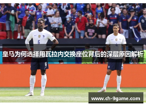 皇马为何选择用瓦拉内交换座位背后的深层原因解析 皇马为何选择用瓦拉内交换座位背后的深层原因解析
