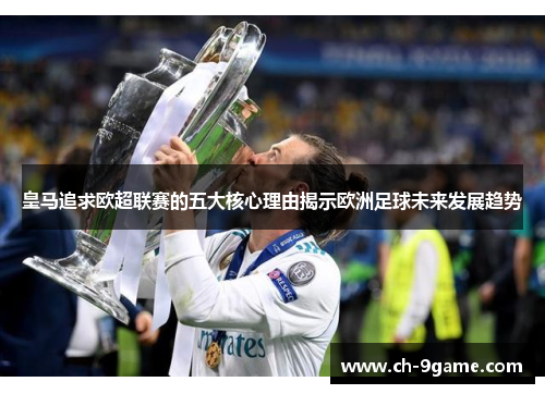 皇马追求欧超联赛的五大核心理由揭示欧洲足球未来发展趋势 皇马追求欧超联赛的五大核心理由揭示欧洲足球未来发展趋势