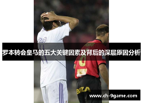 罗本转会皇马的五大关键因素及背后的深层原因分析 罗本转会皇马的五大关键因素及背后的深层原因分析