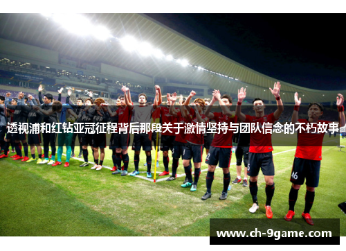 透视浦和红钻亚冠征程背后那段关于激情坚持与团队信念的不朽故事