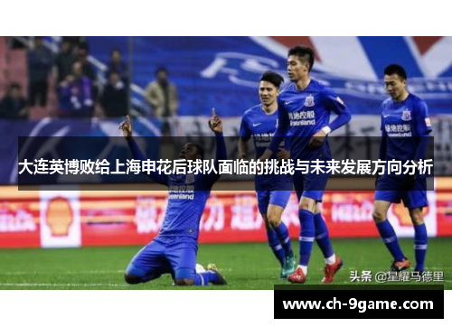 大连英博败给上海申花后球队面临的挑战与未来发展方向分析