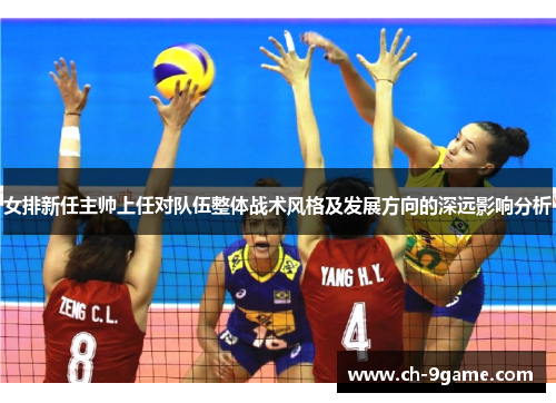 女排新任主帅上任对队伍整体战术风格及发展方向的深远影响分析